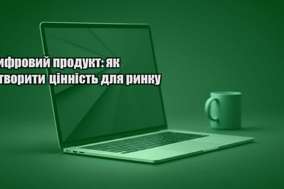 czyfrovyj produkt yak stvoryty czinnist dlya rynku