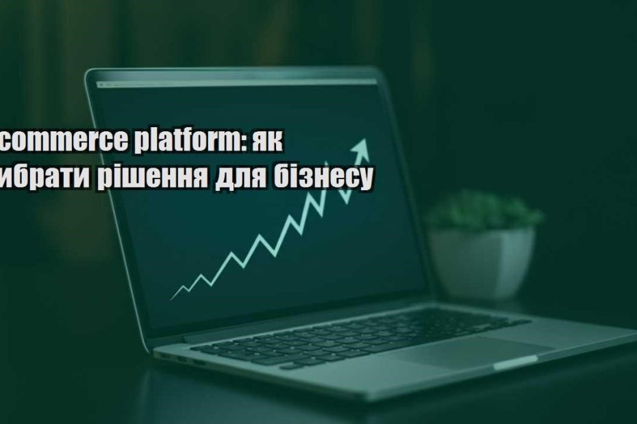 e commerce platform yak vybraty rishennya dlya biznesu