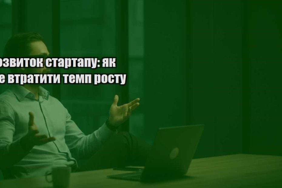 rozvytok startapu yak ne vtratyty temp rostu
