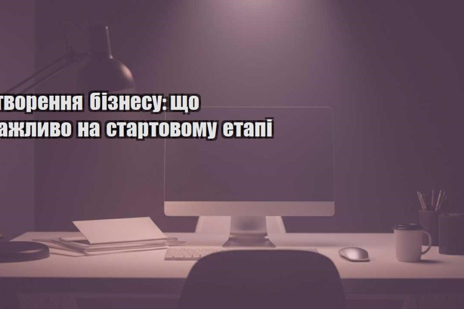 stvorennya biznesu shho vazhlyvo na startovomu etapi