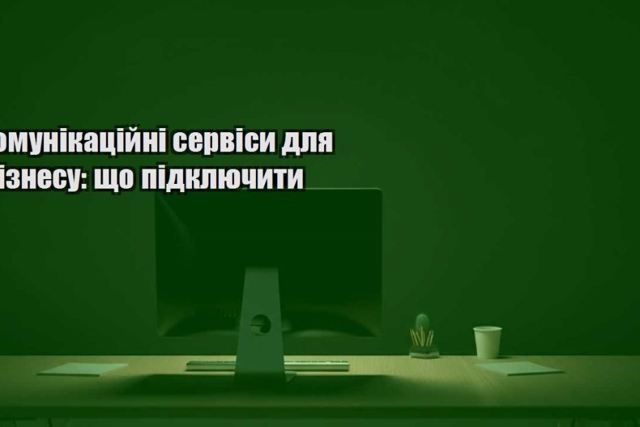 komunikaczijni servisy dlya biznesu shho pidklyuchyty