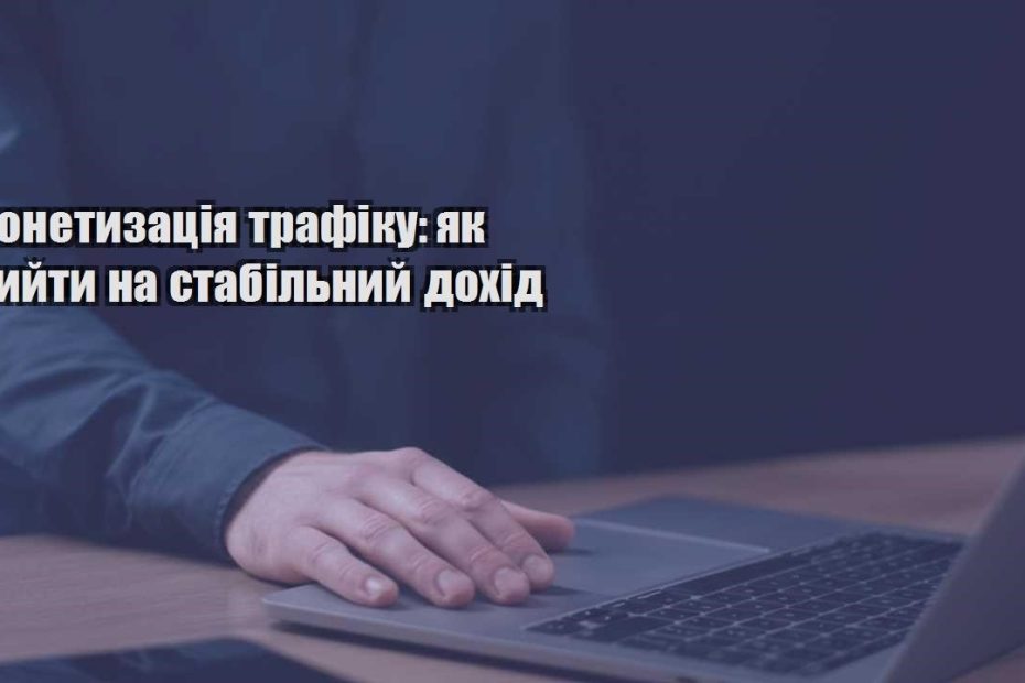 monetyzacziya trafiku yak vyjty na stabilnyj dohid