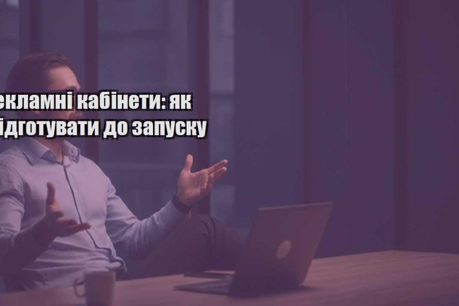 reklamni kabinety yak pidgotuvaty do zapusku