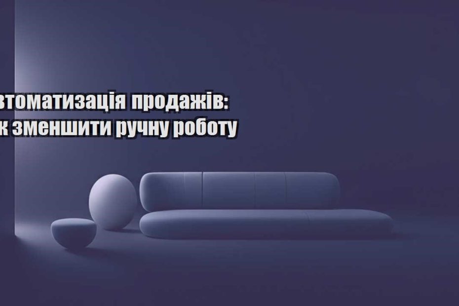 avtomatyzacziya prodazhiv yak zmenshyty ruchnu robotu