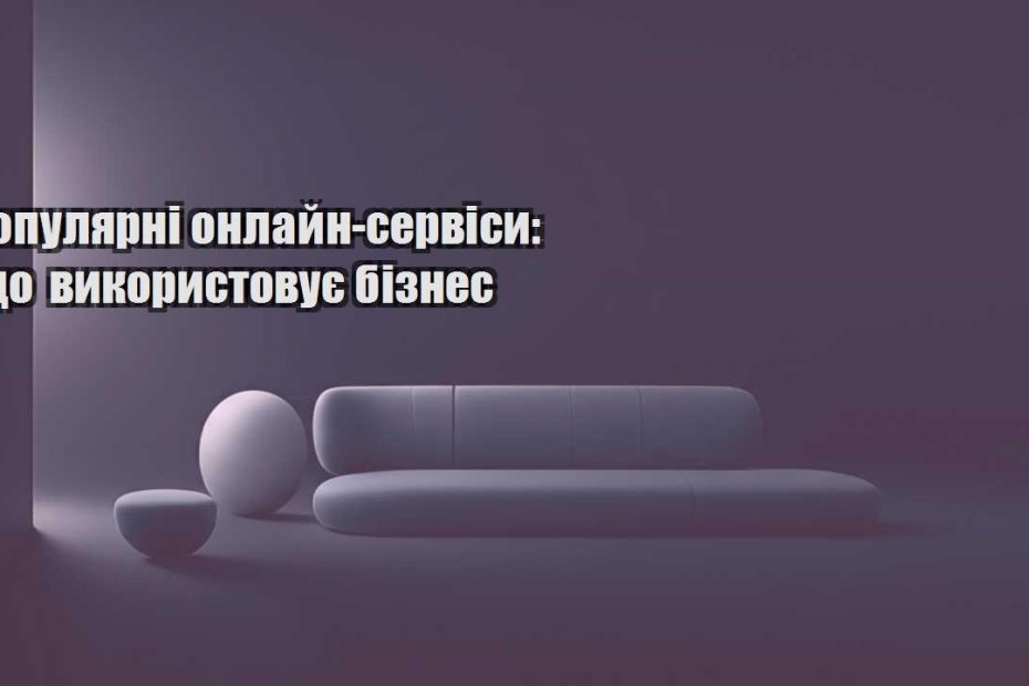 populyarni onlajn servisy shho vykorystovuye biznes