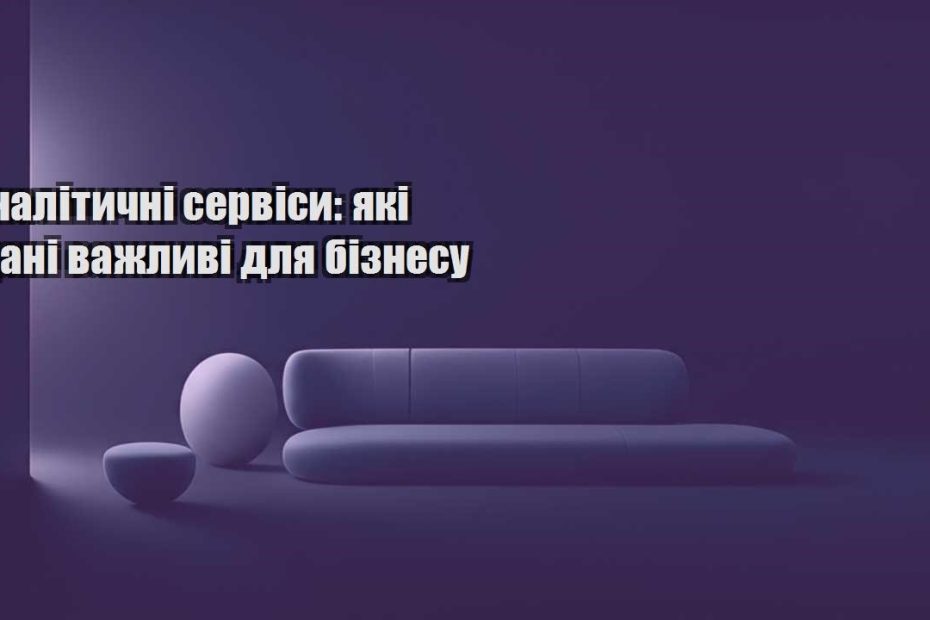 analitychni servisy yaki dani vazhlyvi dlya biznesu