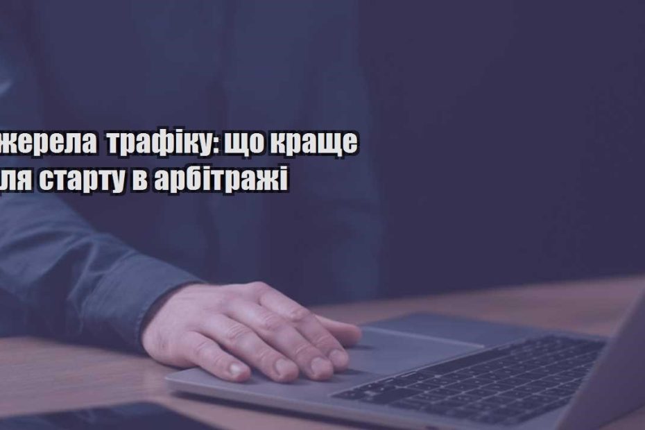 dzherela trafiku shho krashhe dlya startu v arbitrazhi