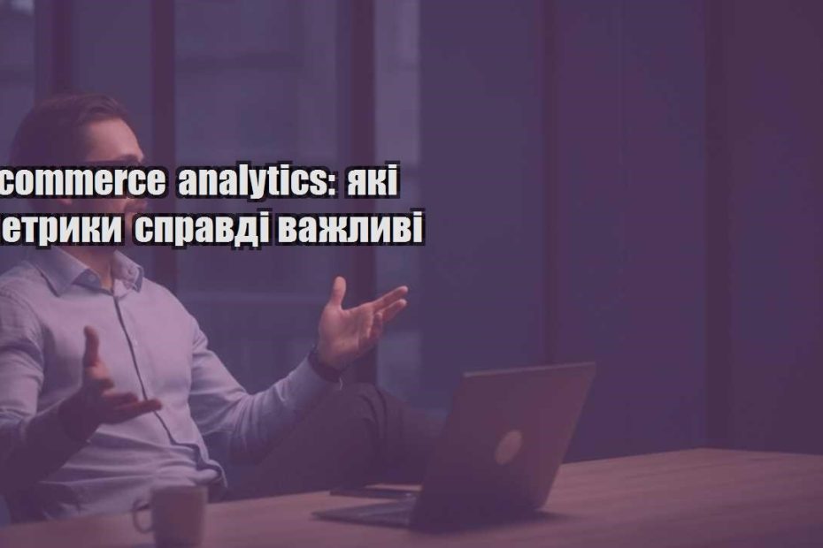 e commerce analytics yaki metryky spravdi vazhlyvi