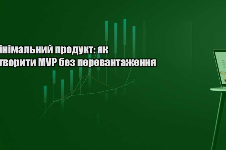 minimalnyj produkt yak stvoryty mvp bez perevantazhennya