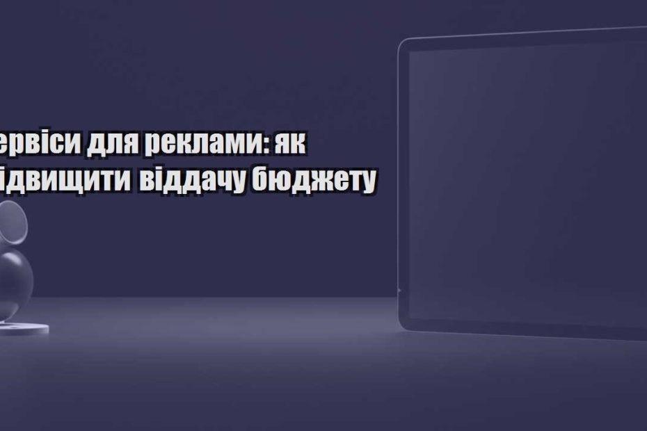 servisy dlya reklamy yak pidvyshhyty viddachu byudzhetu