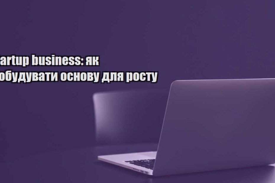 startup business yak pobuduvaty osnovu dlya rostu