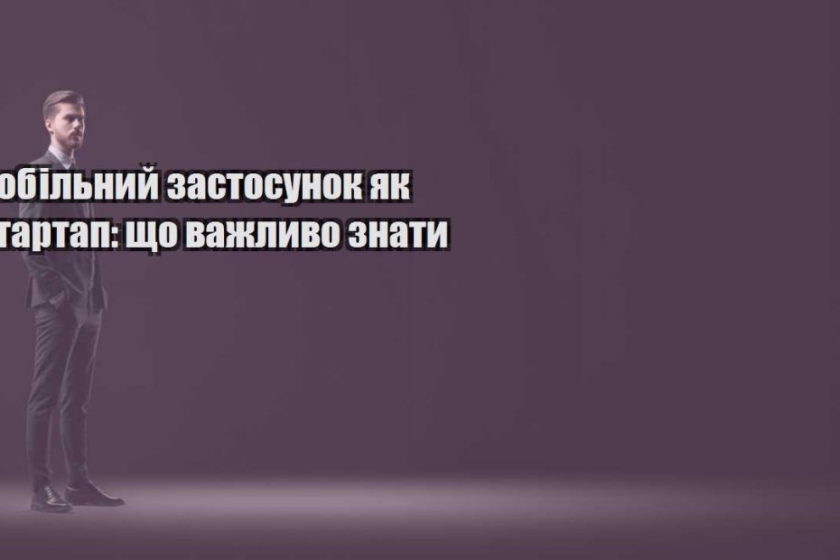 mobilnyj zastosunok yak startap shho vazhlyvo znaty