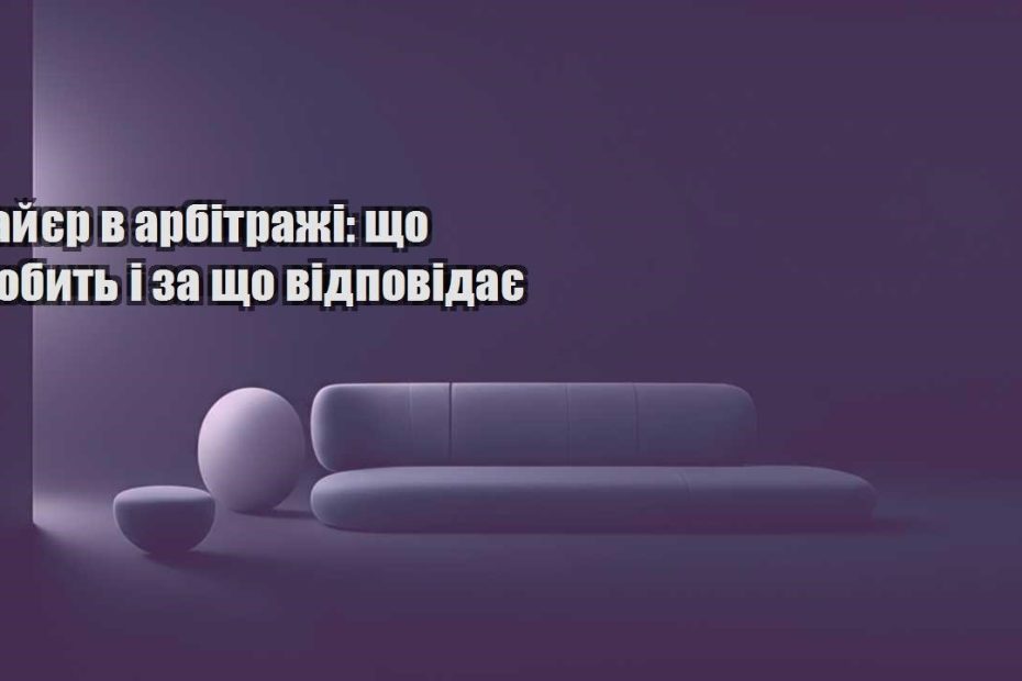 bajyer v arbitrazhi shho robyt i za shho vidpovidaye