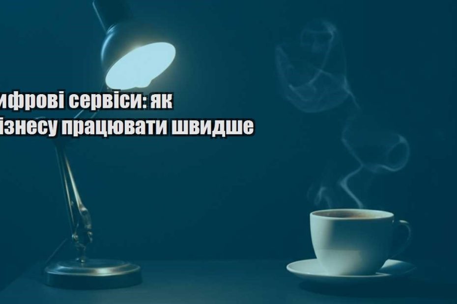 czyfrovi servisy yak biznesu praczyuvaty shvydshe