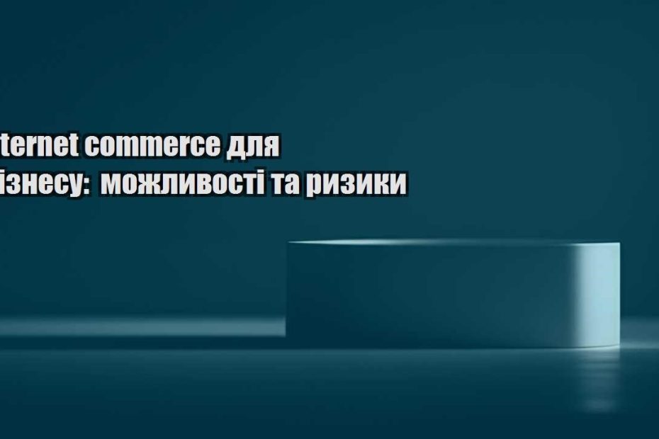 internet commerce dlya biznesu mozhlyvosti ta ryzyky