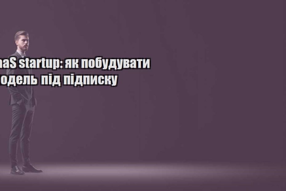 saas startup yak pobuduvaty model pid pidpysku