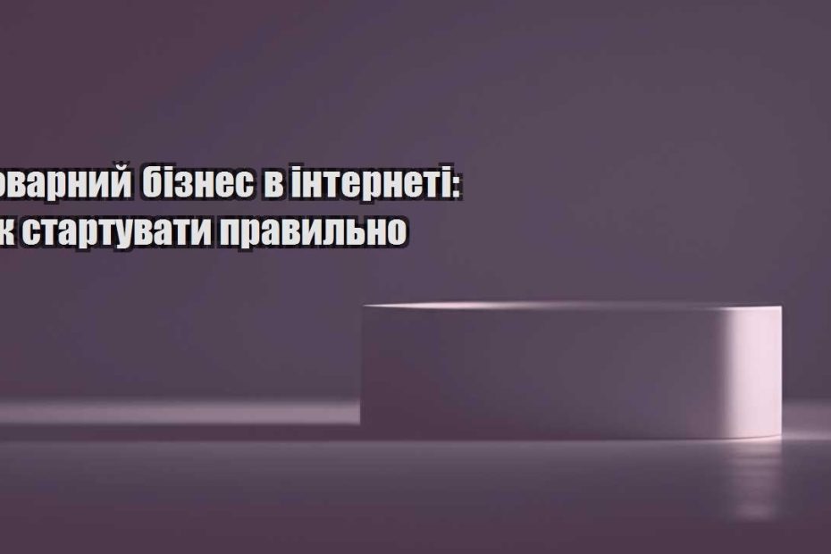 tovarnyj biznes v interneti yak startuvaty pravylno