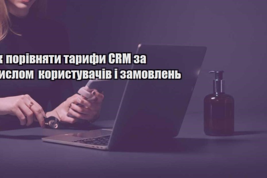 yak porivnyaty taryfy crm za chyslom korystuvachiv i zamovlen